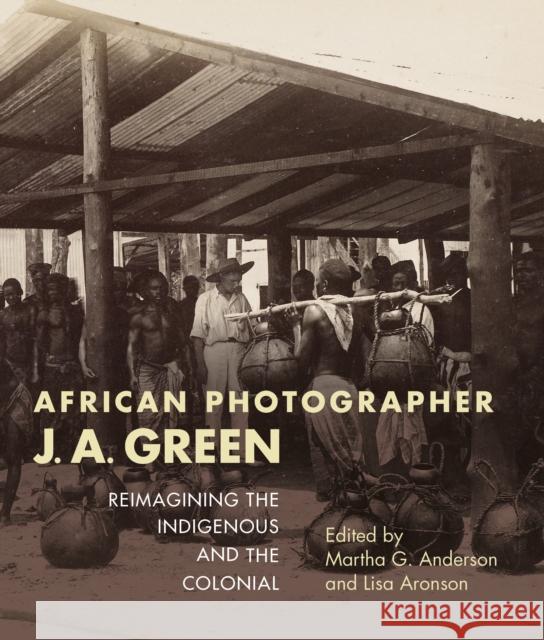 African Photographer J. A. Green: Reimagining the Indigenous and the Colonial Martha G. Anderson Lisa Aronson 9780253028952 Indiana University Press - książka