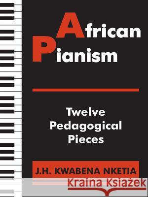 African Pianism: Twelve Pedagogical Pieces J H Kwabena Nketia   9789964701475 Afram Publications - książka