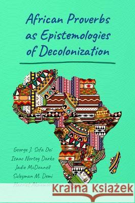 African Proverbs as Epistemologies of Decolonization Suleyman M. Demi Harriet Akanmori George J. Sefa Dei 9781433133930 Peter Lang Publishing Inc - książka