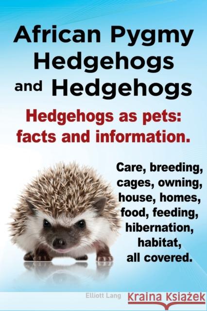 African Pygmy Hedgehogs and Hedgehogs. Hedgehogs as Pets: Facts and Information. Care, Breeding, Cages, Owning, House, Homes, Food, Feeding, Hibernati Lang, Elliott 9781909151123 Internet Marketing Business - książka