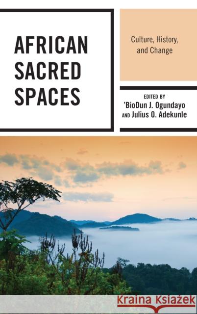 African Sacred Spaces: Culture, History, and Change 'biodun J. Ogundayo Julius O. Adekunle Oluwasegun Peter Aluko 9781498567442 Lexington Books - książka