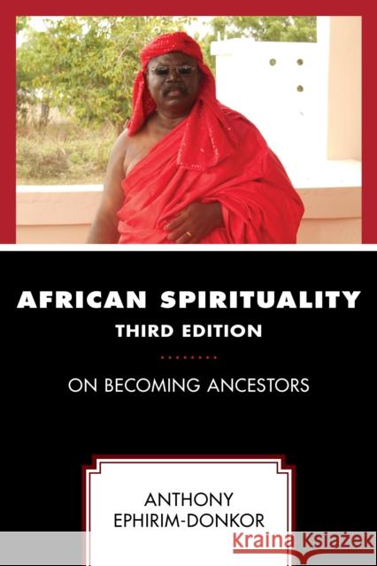 African Spirituality: On Becoming Ancestors, Third Edition Ephirim-Donkor, Anthony 9780761872603 Hamilton Books - książka