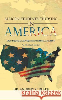 African Students Studying in America: Their Experiences and Adjustment Problems at an Hbcu Blake, Andrew C. 9781469706344 iUniverse.com - książka