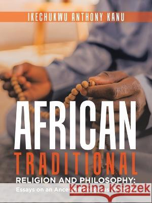 African Traditional Religion and Philosophy: Essays on an Ancestral Religious Heritage Ikechukwu Anthony Kanu 9781728374246 Authorhouse UK - książka