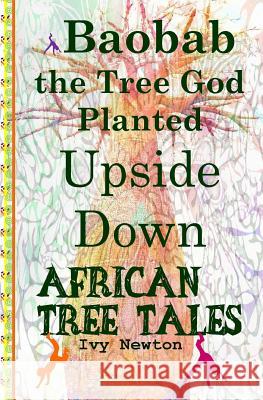 African Tree Tales: Baobab the Tree God Planted Upside Down Ivy Newton 9781515322788 Createspace - książka