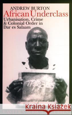 African Underclass: Urbanisation, Crime and Colonial Order in Dar Es Salaam, 1919-61 Andrew Burton 9780852559758 James Currey - książka