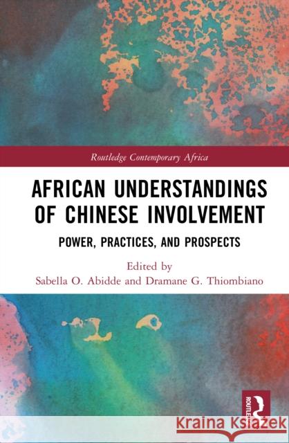 African Understandings of Chinese Involvement: Power, Practices, and Prospects Sabella O. Abidde Dramane G. Thiombiano 9781032850245 Routledge - książka