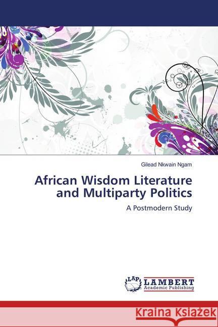 African Wisdom Literature and Multiparty Politics : A Postmodern Study Ngam, Gilead Nkwain 9786139827312 LAP Lambert Academic Publishing - książka