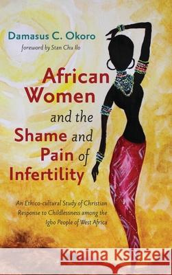 African Women and the Shame and Pain of Infertility Damasus C. Okoro Stan Chu Ilo 9781725265691 Wipf & Stock Publishers - książka