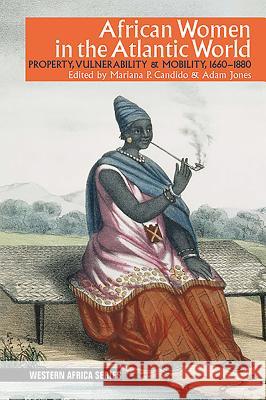 African Women in the Atlantic World: Property, Vulnerability & Mobility, 1660-1880 Mariana P. Candido Adam Jones 9781847012159 James Currey - książka