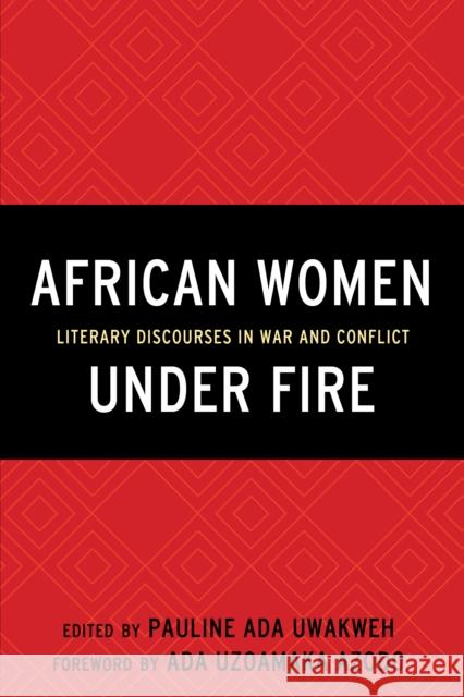 African Women Under Fire: Literary Discourses in War and Conflict Pauline Ada Uwakweh E. Diouf Moussa Issifou 9781498529204 Lexington Books - książka