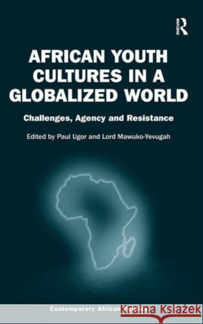 African Youth Cultures in a Globalized World: Challenges, Agency and Resistance Lord Mawuko-Yevugah Paul Ugor Professor Nana K. Poku 9781472429759 Ashgate Publishing Limited - książka