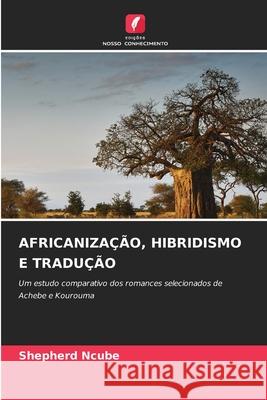 Africaniza??o, Hibridismo E Tradu??o Shepherd Ncube 9786209334665 Edicoes Nosso Conhecimento - książka