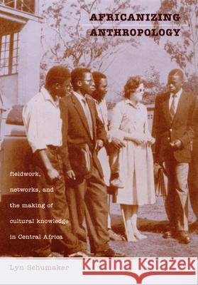 Africanizing Anthropology: Fieldwork, Networks, and the Making of Cultural Knowledge in Central Africa Schumaker, Lyn 9780822326731 Duke University Press - książka