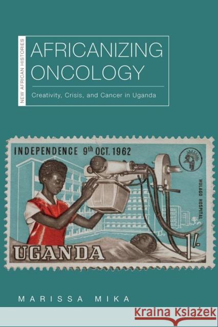 Africanizing Oncology: Creativity, Crisis, and Cancer in Uganda Marissa Mika 9780821424650 Ohio University Press - książka