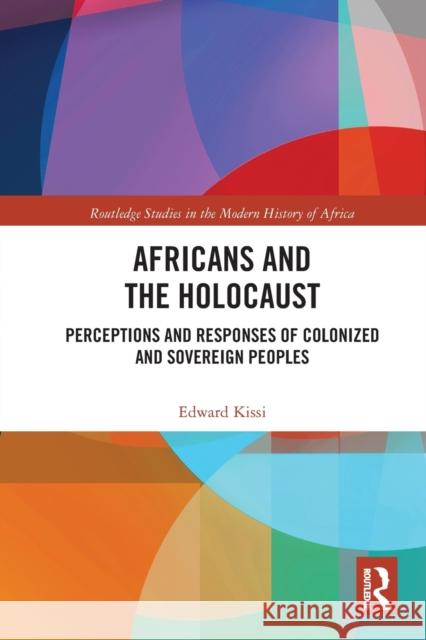 Africans and the Holocaust: Perceptions and Responses of Colonized and Sovereign Peoples Edward Kissi 9780367777494 Routledge - książka