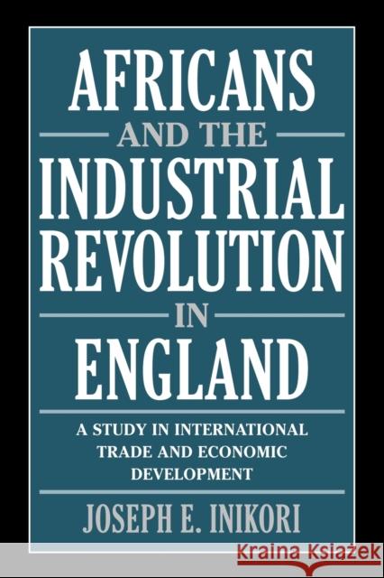 Africans and the Industrial Revolution in England: A Study in International Trade and Economic Development Inikori, Joseph E. 9780521010795 Cambridge University Press - książka