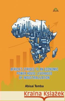 Africa's Strides to an Economic Powerhouse Leveraged by Industrialization Abisai Temba 9789348892300 Exceller Books - książka