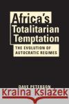 Africa's Totalitarian Temptation: The Evolution of Autocratic Regimes Dave Peterson   9781626378247 Lynne Rienner Publishers Inc