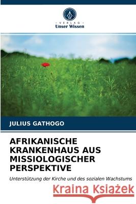 Afrikanische Krankenhaus Aus Missiologischer Perspektive Julius Gathogo 9786202784719 Verlag Unser Wissen - książka