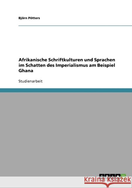 Afrikanische Schriftkulturen und Sprachen im Schatten des Imperialismus am Beispiel Ghana Bjorn Potters 9783638949811 Grin Verlag - książka