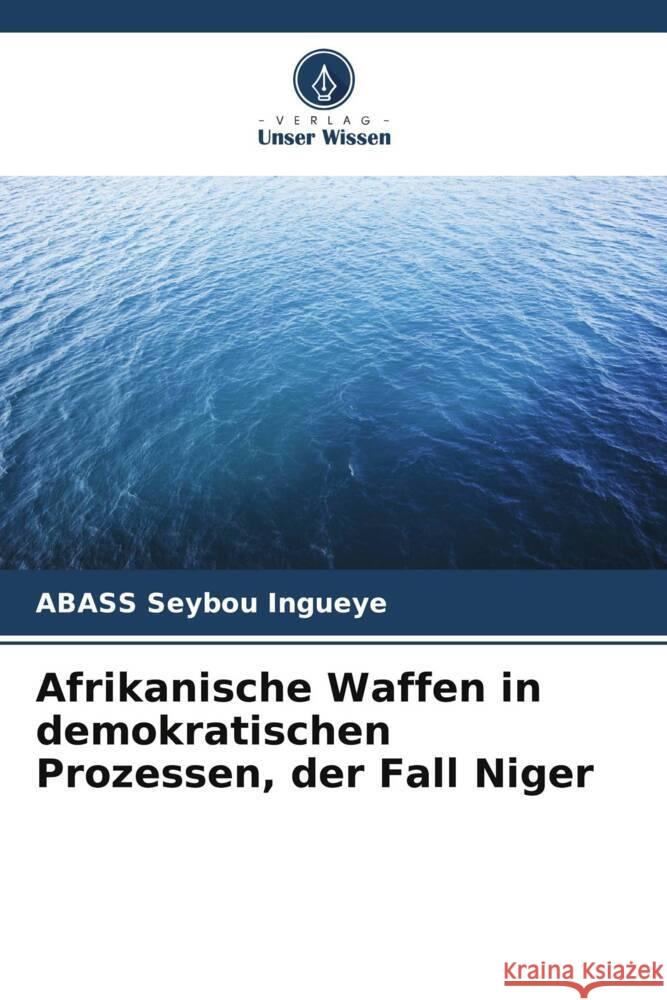 Afrikanische Waffen in demokratischen Prozessen, der Fall Niger Abass Seybo 9786207285280 Verlag Unser Wissen - książka