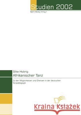 Afrikanischer Tanz: Möglichkeiten und Grenzen der deutschen Tanzpädagogik Hubrig, Silke 9783832455507 Diplomica - książka