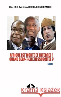 Afrique Est Morte Et Enterrée ! Quand Sera-T-Elle Ressuscitée ? Dieu-Bénit Axel Pres Korondo Mobezaoro 9789956999927 Editions TIG - książka