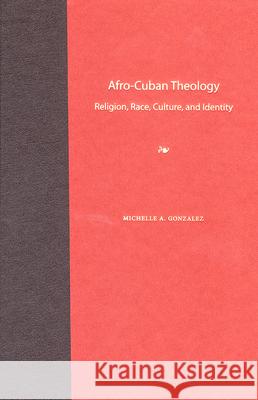 Afro-Cuban Theology : Religion, Race, Culture, and Identity Michelle A. Gonzalez 9780813029979 University Press of Florida - książka