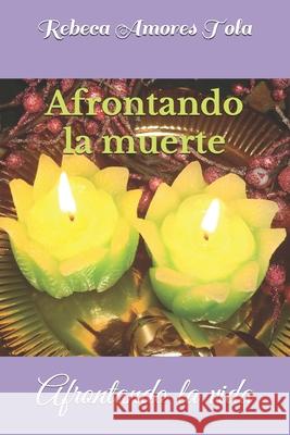 Afrontando la muerte: Afrontando la vida Amores Tola, Rebeca 9781980994794 Independently Published - książka