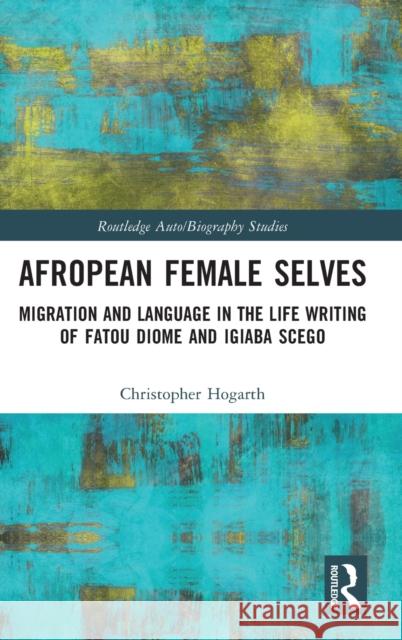 Afropean Female Selves: Migration and Language in the Life Writing of Fatou Diome and Igiaba Scego Hogarth, Christopher 9781032067889 Taylor & Francis Ltd - książka