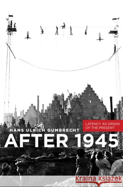 After 1945: Latency as Origin of the Present Gumbrecht, Hans Ulrich 9780804785181 Stanford University Press - książka