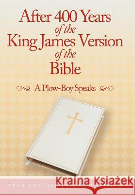 After 400 Years of the King James Version of the Bible: A Plow-Boy Speaks Miller, Rear Admiral Joseph H. 9781467052238 Authorhouse - książka