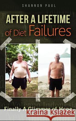 After A Lifetime of Diet Failures: Finally A Glimmer of Hope Paul, Shannon 9781478309857 Createspace - książka