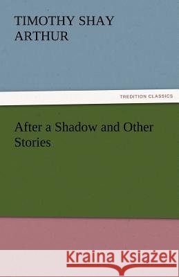 After a Shadow and Other Stories T. S. (Timothy Shay) Arthur   9783842456259 tredition GmbH - książka