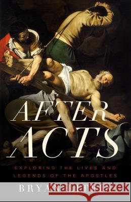 After Acts: Exploring the Lives and Legends of the Apostles Bryan Litfin 9780802412409 Moody Publishers - książka