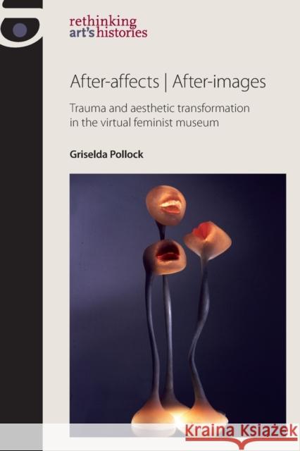 After-affects / after-images: Trauma and aesthetic transformation in the virtual feminist museum Pollock, Griselda 9780719087981 Manchester University Press - książka