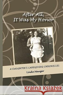 After All, It Was My Honor: A Daughter's Caregiving Chronicles Linda Mauger 9781453745700 Createspace - książka