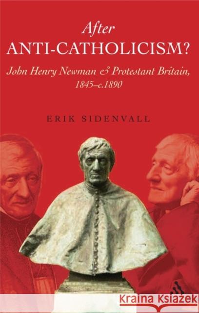 After Anti-Catholicism?: John Henry Newman and Protestant Britain, 1845-C. 1890 Sidenvall, Erik 9780567030764 T. & T. Clark Publishers - książka