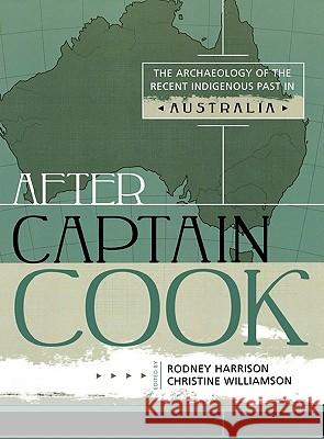 After Captain Cook: The Archaeology of the Recent Indigenous Past in Australia Rodney Harrison Christine Williamson 9780759106574 Altamira Press - książka