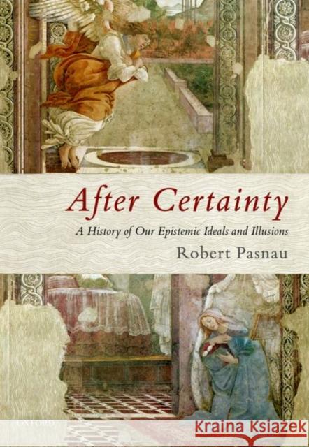 After Certainty: A History of Our Epistemic Ideals and Illusions Robert Pasnau 9780198801788 Oxford University Press, USA - książka