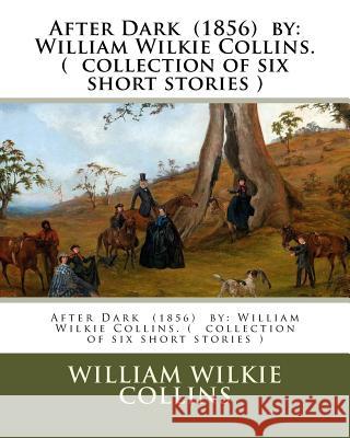 After Dark (1856) by: William Wilkie Collins. ( collection of six short stories ) Collins, William Wilkie 9781542989916 Createspace Independent Publishing Platform - książka