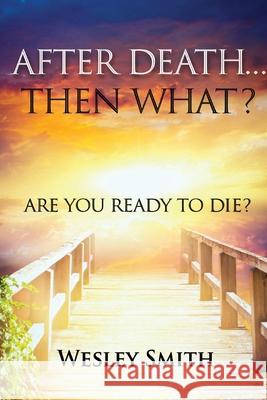 After Death, Then What?: Are You Ready to Die? Wesley Smith 9781737517719 Inscript Books - książka