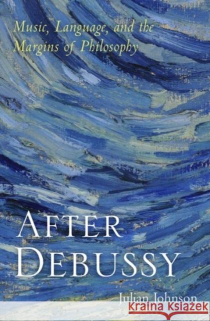 After Debussy: Music, Language, and the Margins of Philosophy Julian Johnson 9780190066826 Oxford University Press, USA - książka