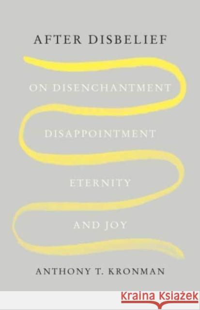After Disbelief: On Disenchantment, Disappointment, Eternity, and Joy Anthony T. Kronman 9780300259926 Yale University Press - książka
