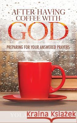 After Having Coffee With God: Preparing for Your Answered Prayers Pounds, Yolanda 9781947054547 Purposely Created Publishing Group - książka