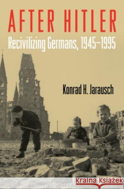 After Hitler: Recivilizing Germans, 1945-1995 Jarausch, Konrad H. 9780195374001 Oxford University Press, USA - książka