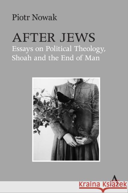 After Jews: Essays on Political Theology, Shoah and the End of Man Piotr Nowak 9781839996504 Anthem Press - książka