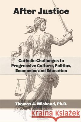 After Justice: Catholic Challenges to Progressive Culture, Politics, Economics and Education Thomas A. Michaud 9781956715927 En Route Books & Media - książka