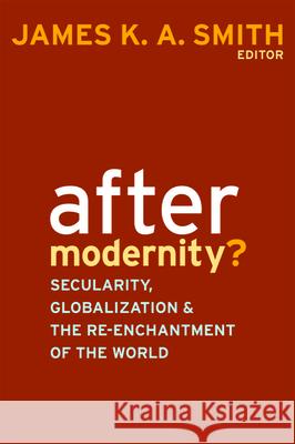 After Modernity?: Secularity, Globalization, and the Reenchantment of the World James K. A. Smith 9781481314749 Baylor University Press - książka